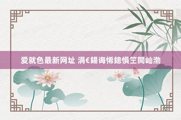 爱就色最新网址 涓€鍚诲悕鎴愪笁閲屾渤