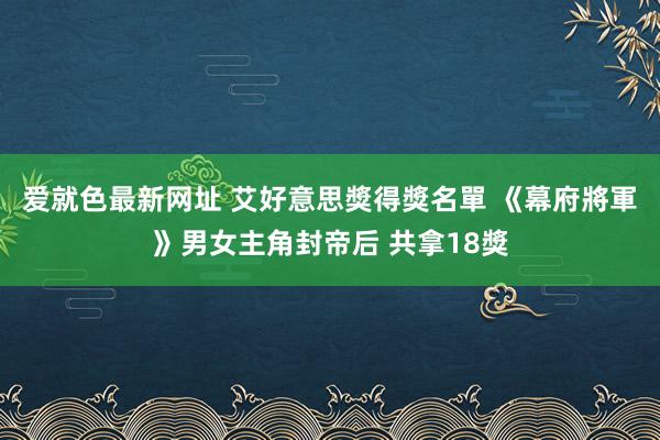 爱就色最新网址 艾好意思獎得獎名單 《幕府將軍》男女主角封帝后 共拿18獎