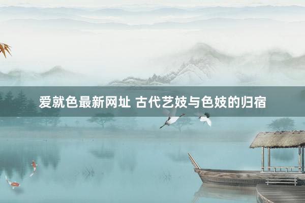 爱就色最新网址 古代艺妓与色妓的归宿