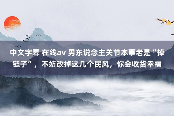 中文字幕 在线av 男东说念主关节本事老是“掉链子”，不妨改掉这几个民风，你会收货幸福