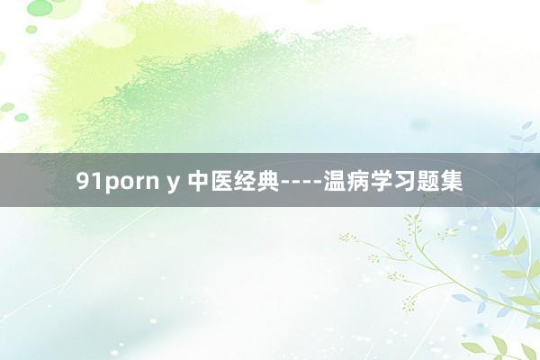 91porn y 中医经典----温病学习题集