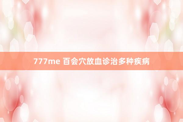 777me 百会穴放血诊治多种疾病