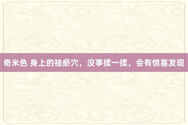 奇米色 身上的祛瘀穴，没事揉一揉，会有惊喜发现