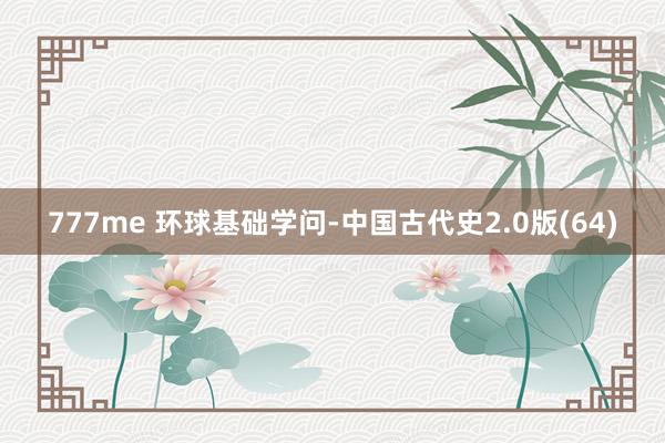 777me 环球基础学问-中国古代史2.0版(64)