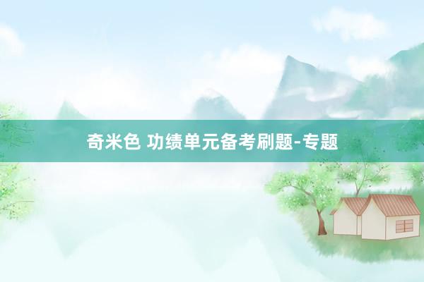 奇米色 功绩单元备考刷题-专题