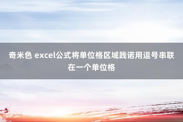 奇米色 excel公式将单位格区域践诺用逗号串联在一个单位格