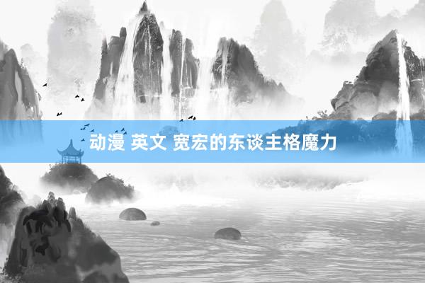 动漫 英文 宽宏的东谈主格魔力