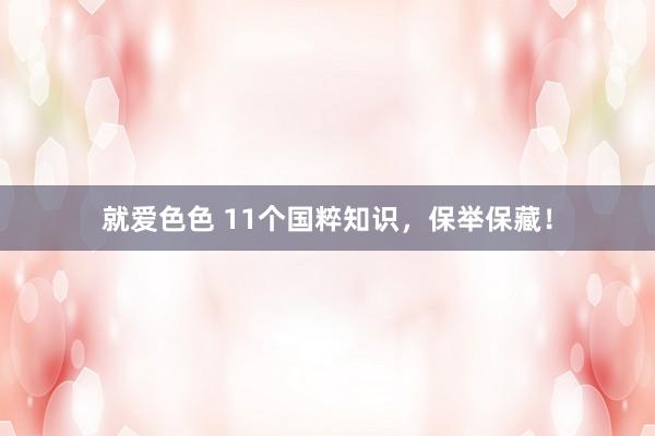 就爱色色 11个国粹知识，保举保藏！