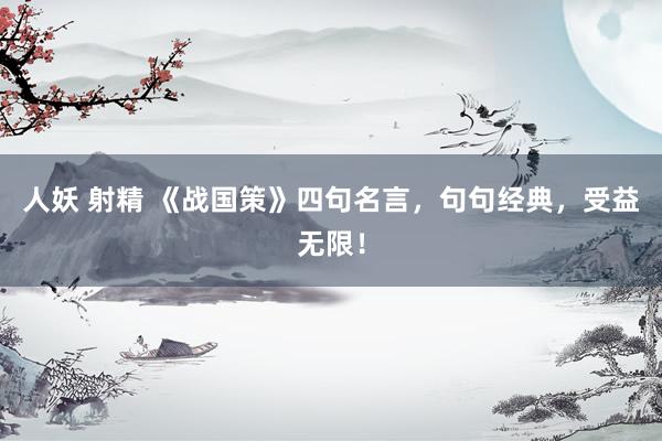 人妖 射精 《战国策》四句名言，句句经典，受益无限！