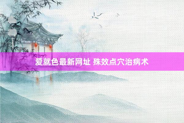 爱就色最新网址 殊效点穴治病术
