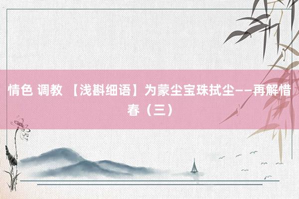 情色 调教 【浅斟细语】为蒙尘宝珠拭尘——再解惜春（三）