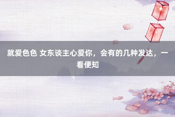 就爱色色 女东谈主心爱你，会有的几种发达，一看便知