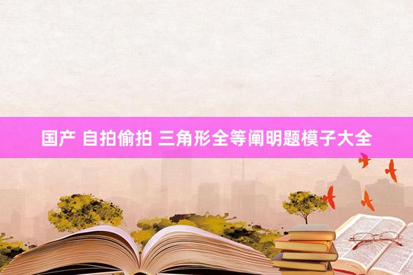 国产 自拍偷拍 三角形全等阐明题模子大全