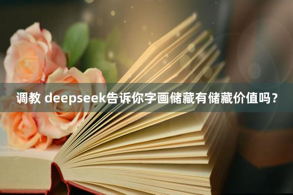 调教 deepseek告诉你字画储藏有储藏价值吗？