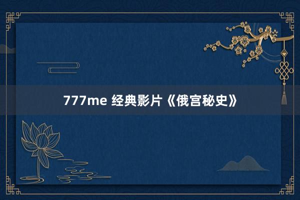 777me 经典影片《俄宫秘史》